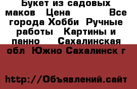  Букет из садовых маков › Цена ­ 6 000 - Все города Хобби. Ручные работы » Картины и панно   . Сахалинская обл.,Южно-Сахалинск г.